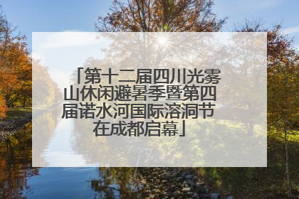 第十二届四川光雾山休闲避暑季暨第四届诺水河国际溶洞节在成都启幕