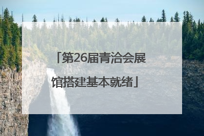 第26届青洽会展馆搭建基本就绪