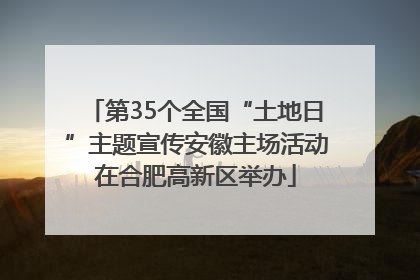 第35个全国“土地日”主题宣传安徽主场活动在合肥高新区举办