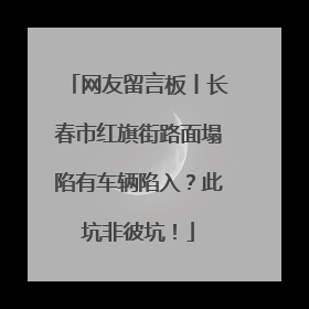 网友留言板丨长春市红旗街路面塌陷有车辆陷入？此坑非彼坑！