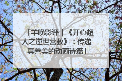 羊晚影评｜《开心超人之逆世营救》：传递真善美的动画诗篇