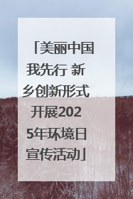 美丽中国我先行 新乡创新形式开展2025年环境日宣传活动
