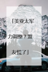 美亚太军力调整？盟友慌了