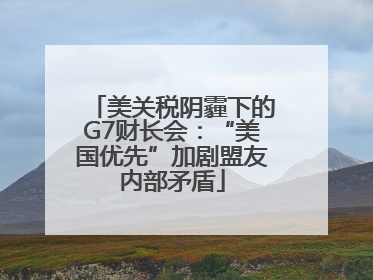 美关税阴霾下的G7财长会：“美国优先”加剧盟友内部矛盾