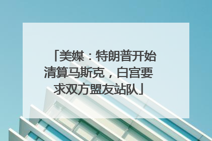 美媒：特朗普开始清算马斯克，白宫要求双方盟友站队