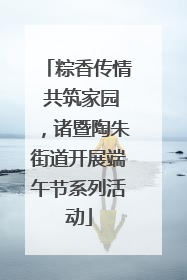粽香传情 共筑家园，诸暨陶朱街道开展端午节系列活动
