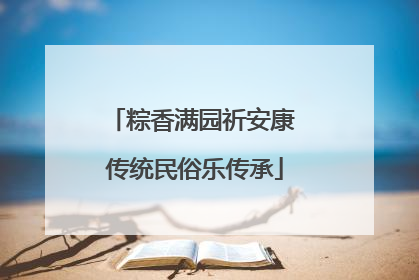 粽香满园祈安康 传统民俗乐传承
