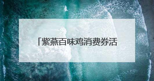 紫燕百味鸡消费券活动全面上线，实力供应链提供坚实保障