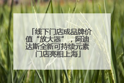 线下门店成品牌价值“放大器”，阿迪达斯全新可持续元素门店亮相上海
