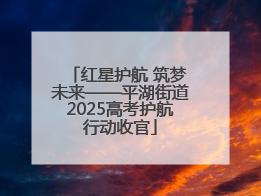 红星护航 筑梦未来——平湖街道2025高考护航行动收官