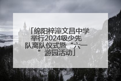 绵阳梓潼文昌中学举行2024级少先队离队仪式暨“六一”游园活动