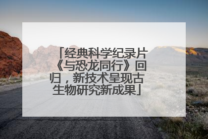 经典科学纪录片《与恐龙同行》回归，新技术呈现古生物研究新成果
