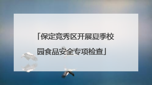 保定竞秀区开展夏季校园食品安全专项检查