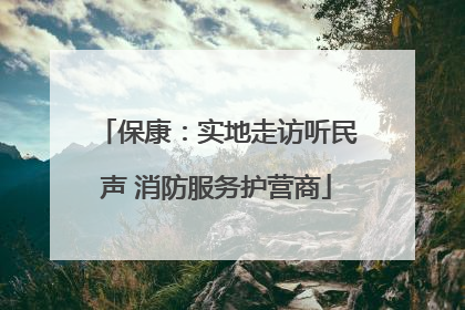 保康：实地走访听民声 消防服务护营商