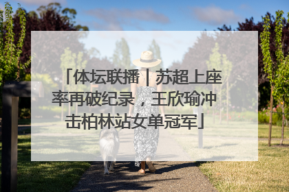 体坛联播｜苏超上座率再破纪录，王欣瑜冲击柏林站女单冠军