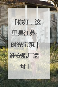 你好，这里是江苏·时光宝筑｜淮安船厂遗址