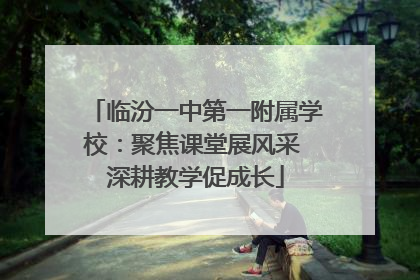 临汾一中第一附属学校：聚焦课堂展风采 深耕教学促成长