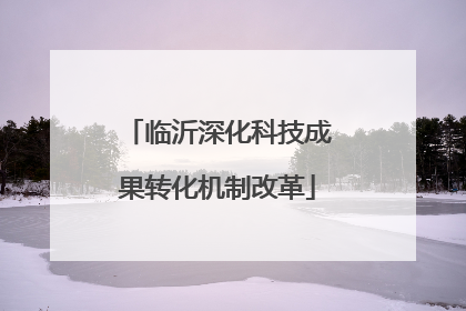 临沂深化科技成果转化机制改革