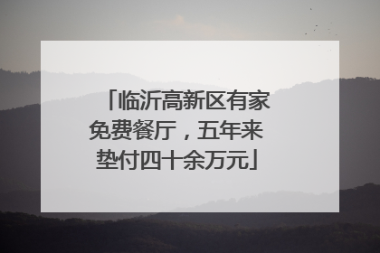 临沂高新区有家免费餐厅，五年来垫付四十余万元