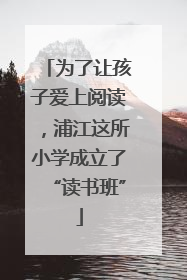 为了让孩子爱上阅读，浦江这所小学成立了“读书班”