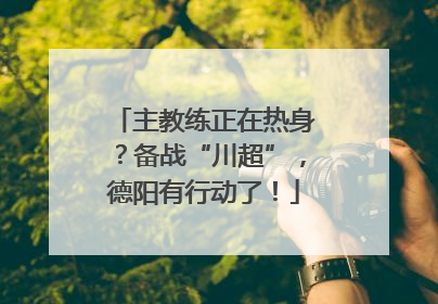 主教练正在热身？备战“川超”，德阳有行动了！