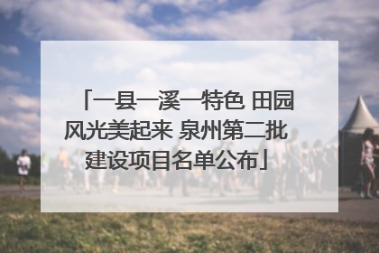 一县一溪一特色 田园风光美起来 泉州第二批建设项目名单公布