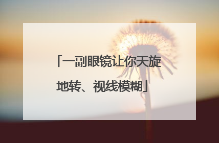 一副眼镜让你天旋地转、视线模糊