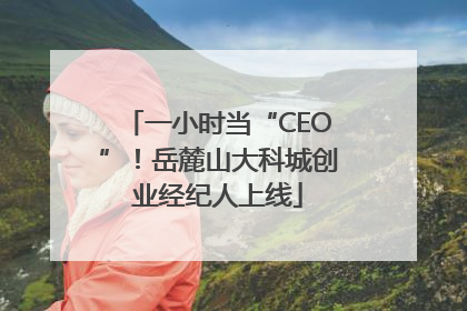 一小时当“CEO”！岳麓山大科城创业经纪人上线