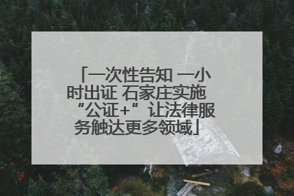 一次性告知 一小时出证 石家庄实施“公证+”让法律服务触达更多领域