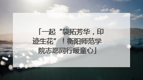 一起“袋拓芳华，印迹生花”！衡阳师范学院志愿同行暖童心