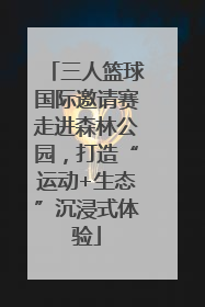 三人篮球国际邀请赛走进森林公园，打造“运动+生态”沉浸式体验