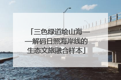 三色绿道绘山海——解码日照海岸线的生态文旅融合样本