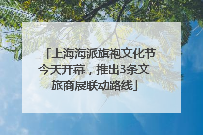 上海海派旗袍文化节今天开幕，推出3条文旅商展联动路线