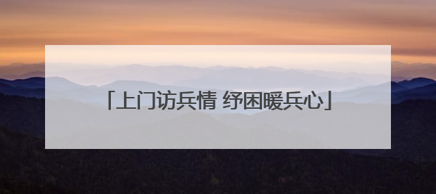 上门访兵情 纾困暖兵心