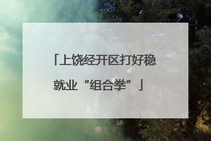 上饶经开区打好稳就业“组合拳”