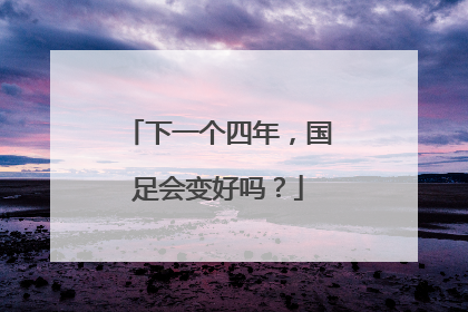 下一个四年，国足会变好吗？