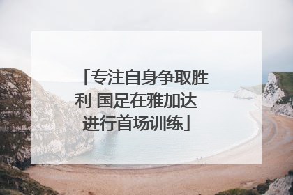 专注自身争取胜利 国足在雅加达进行首场训练