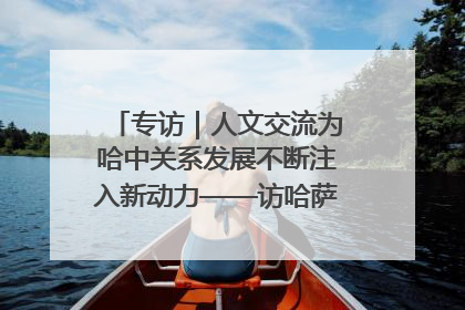 专访｜人文交流为哈中关系发展不断注入新动力——访哈萨克斯坦文化与信息部部长巴拉耶娃
