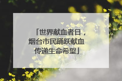 世界献血者日，烟台市民踊跃献血传递生命希望