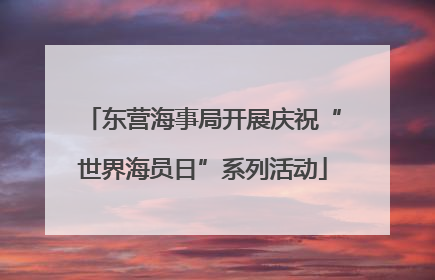 东营海事局开展庆祝“世界海员日”系列活动