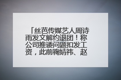 丝芭传媒艺人周诗雨发文解约退团！称公司推诿问题扣发工资，此前鞠婧祎、赵粤等多名艺人解约