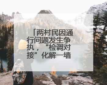 两村民因通行问题发生争执，“检调对接”化解一墙之隔的矛盾