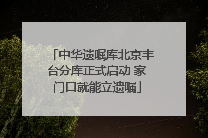 中华遗嘱库北京丰台分库正式启动 家门口就能立遗嘱