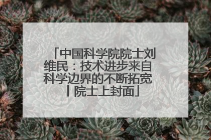中国科学院院士刘维民：技术进步来自科学边界的不断拓宽丨院士上封面