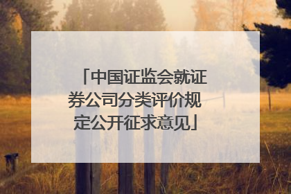 中国证监会就证券公司分类评价规定公开征求意见