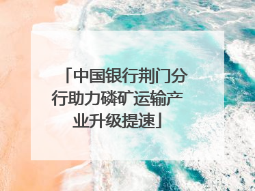 中国银行荆门分行助力磷矿运输产业升级提速