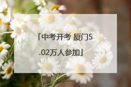 中考开考 厦门5.02万人参加