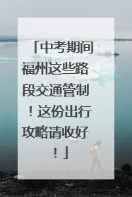 中考期间福州这些路段交通管制！这份出行攻略请收好！