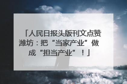 人民日报头版刊文点赞潍坊：把“当家产业”做成“担当产业”！