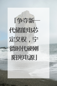 争夺新一代储能电芯定义权，宁德时代硬刚阳光电源